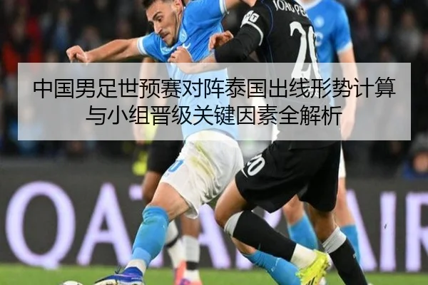 中国男足世预赛对阵泰国出线形势计算与小组晋级关键因素全解析