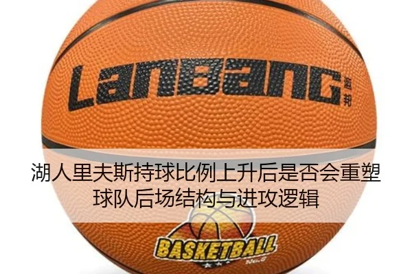 湖人里夫斯持球比例上升后是否会重塑球队后场结构与进攻逻辑（kaiyun）