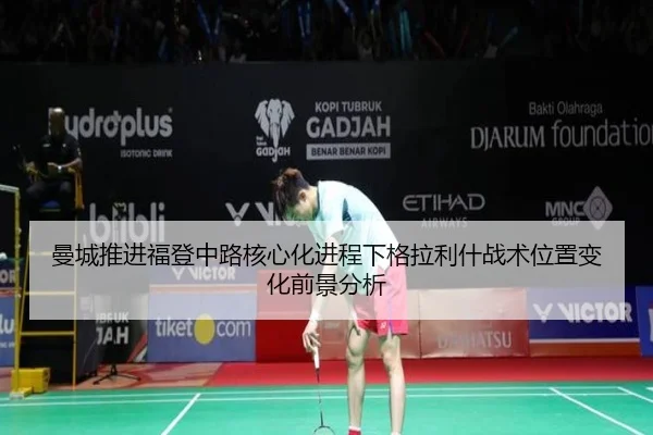 曼城推进福登中路核心化进程下格拉利什战术位置变化前景分析 - kaiyun