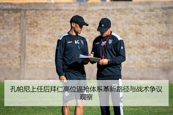 孔帕尼上任后拜仁高位逼抢体系革新路径与战术争议观察 - kaiyun